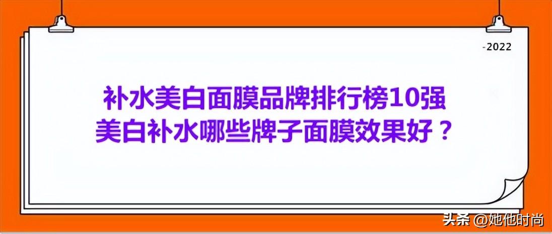 祛黄淡斑美白护肤品排名，补水美白面膜品牌排行榜10强 美白补水哪些牌子面膜效果好？