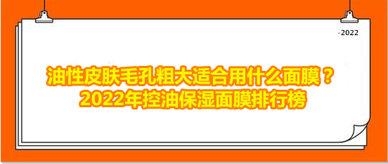 美白淡斑精华排名，油性皮肤毛孔粗大适合用什么面膜？2022年控油保湿面膜排行榜