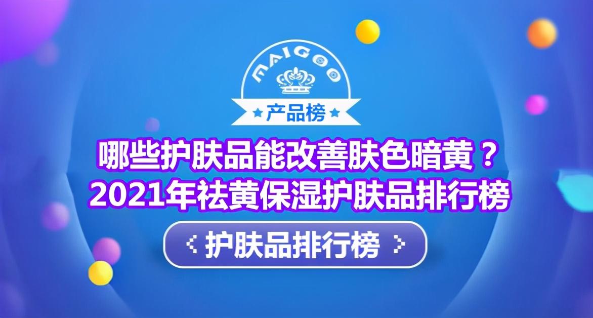 美白补水去黄的护肤品，哪些护肤品能改善肤色暗黄？2021年祛黄保湿护肤品排行榜