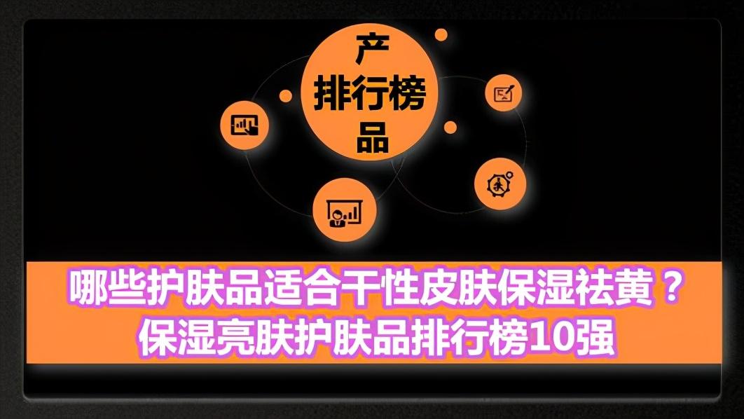 皮肤干黄有斑适合什么护肤品，哪些护肤品适合干性皮肤保湿祛黄？保湿亮肤护肤品排行榜10强