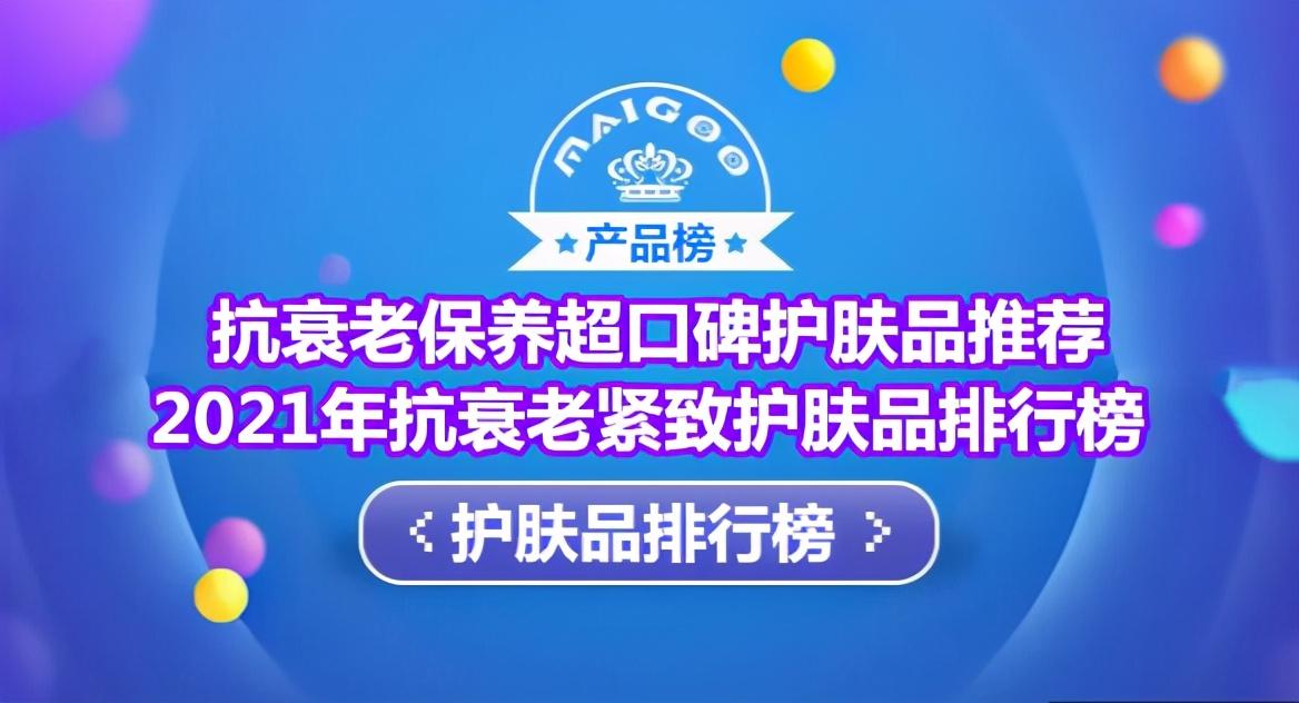 祛斑最好的护肤品排名，抗衰老保养超口碑护肤品推荐 2021年抗衰老紧致护肤品排行榜