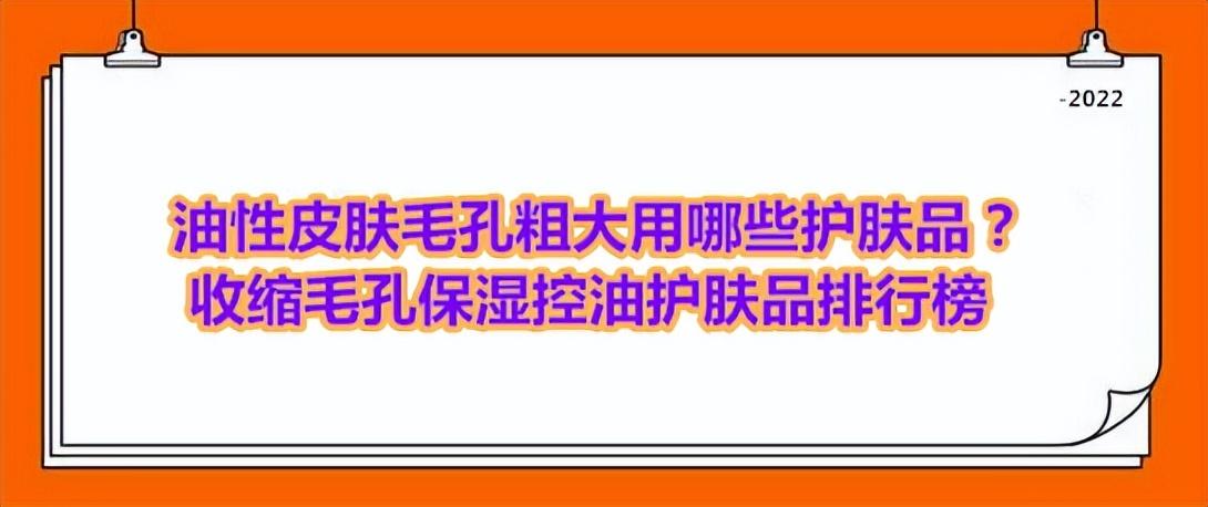 皮肤黄有斑用什么护肤品好，油性皮肤毛孔粗大用哪些护肤品？收缩毛孔保湿控油护肤品排行榜